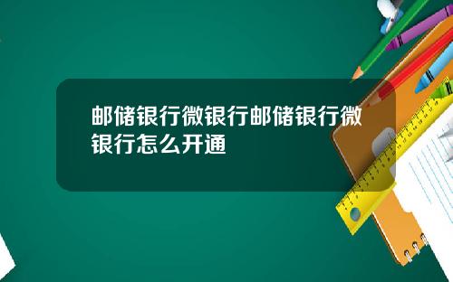 邮储银行微银行邮储银行微银行怎么开通