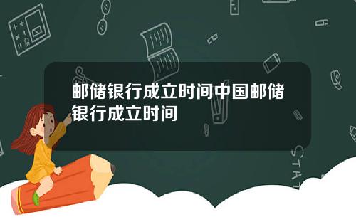 邮储银行成立时间中国邮储银行成立时间
