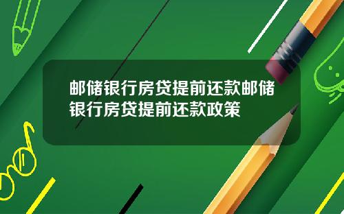 邮储银行房贷提前还款邮储银行房贷提前还款政策