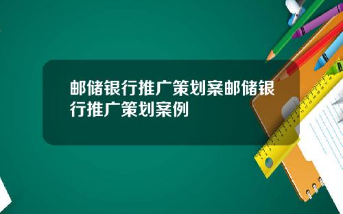 邮储银行推广策划案邮储银行推广策划案例