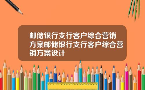 邮储银行支行客户综合营销方案邮储银行支行客户综合营销方案设计
