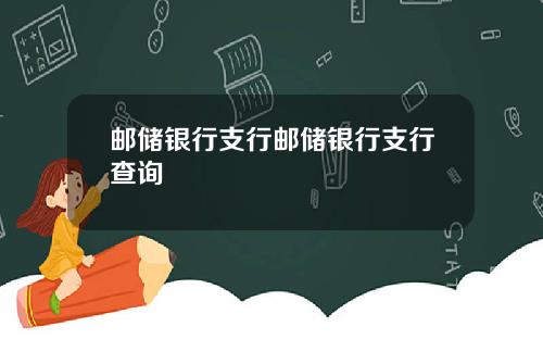 邮储银行支行邮储银行支行查询