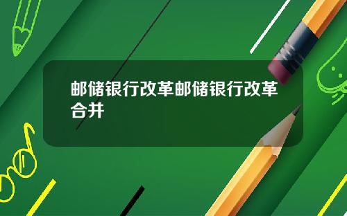 邮储银行改革邮储银行改革合并