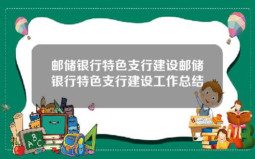 邮储银行特色支行建设邮储银行特色支行建设工作总结