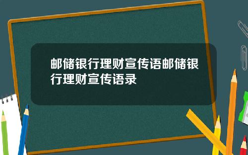 邮储银行理财宣传语邮储银行理财宣传语录