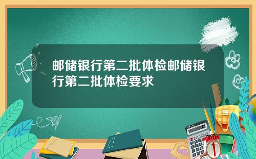 邮储银行第二批体检邮储银行第二批体检要求
