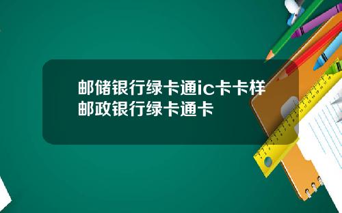 邮储银行绿卡通ic卡卡样邮政银行绿卡通卡