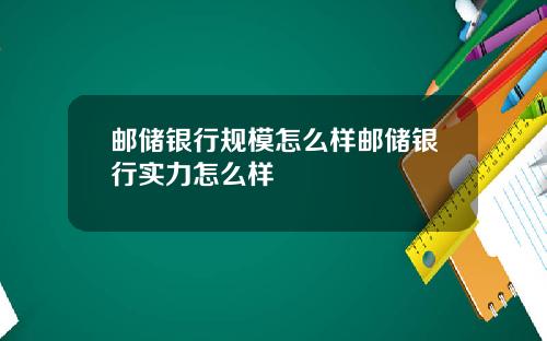 邮储银行规模怎么样邮储银行实力怎么样