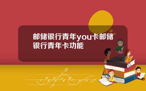 邮储银行青年you卡邮储银行青年卡功能
