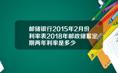 邮储银行2015年2月份利率表2018年邮政储蓄定期两年利率是多少