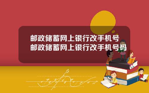 邮政储蓄网上银行改手机号邮政储蓄网上银行改手机号码