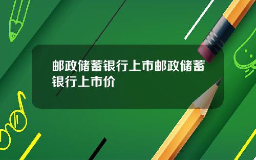 邮政储蓄银行上市邮政储蓄银行上市价