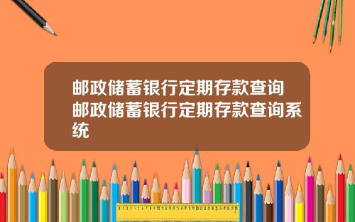 邮政储蓄银行定期存款查询邮政储蓄银行定期存款查询系统