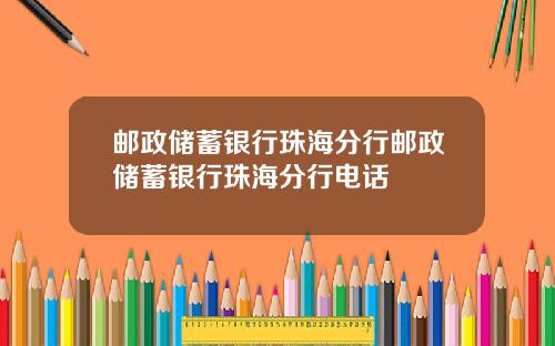 邮政储蓄银行珠海分行邮政储蓄银行珠海分行电话