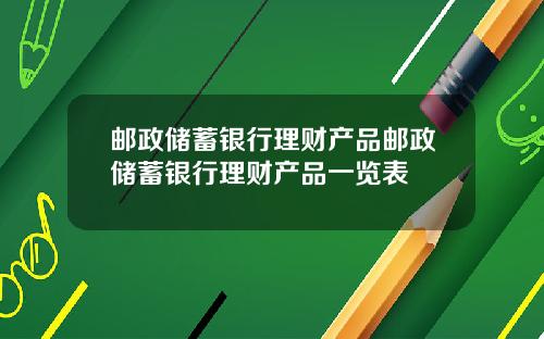邮政储蓄银行理财产品邮政储蓄银行理财产品一览表