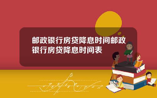 邮政银行房贷降息时间邮政银行房贷降息时间表