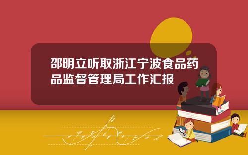 邵明立听取浙江宁波食品药品监督管理局工作汇报