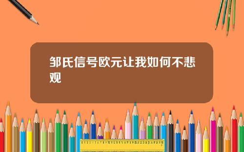 邹氏信号欧元让我如何不悲观