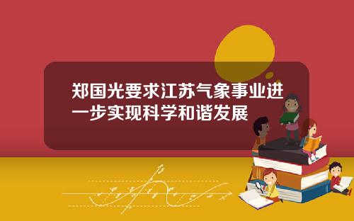 郑国光要求江苏气象事业进一步实现科学和谐发展