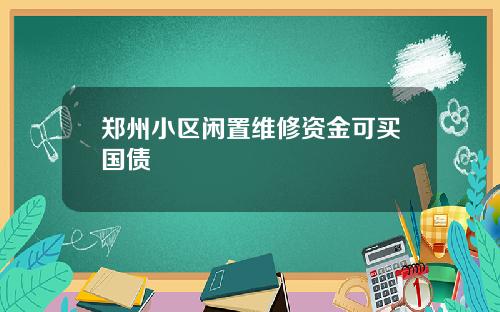 郑州小区闲置维修资金可买国债