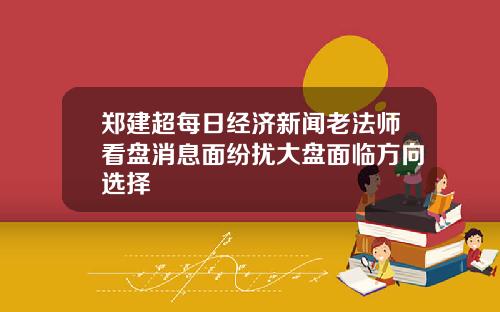 郑建超每日经济新闻老法师看盘消息面纷扰大盘面临方向选择