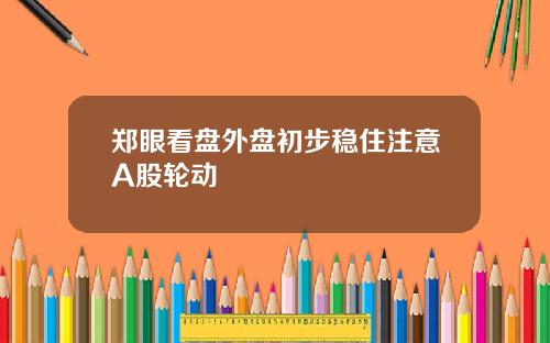 郑眼看盘外盘初步稳住注意A股轮动