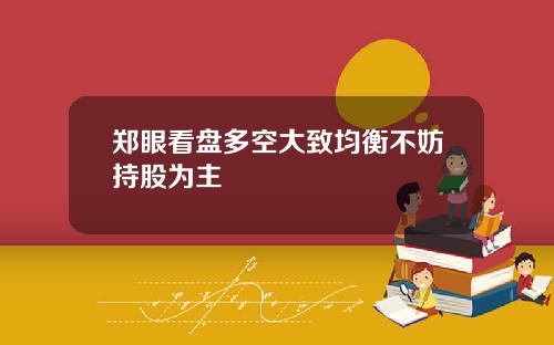 郑眼看盘多空大致均衡不妨持股为主