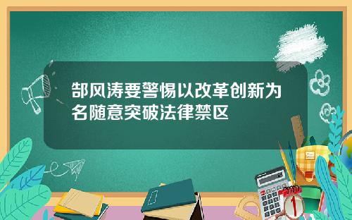 郜风涛要警惕以改革创新为名随意突破法律禁区