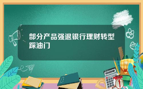 部分产品强退银行理财转型踩油门