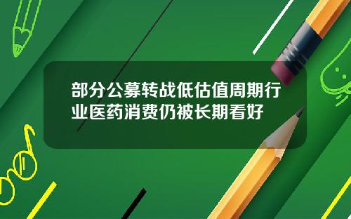 部分公募转战低估值周期行业医药消费仍被长期看好