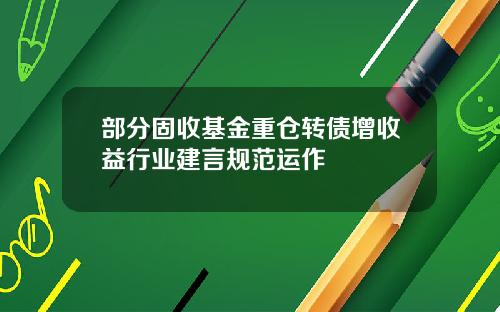 部分固收基金重仓转债增收益行业建言规范运作