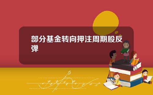 部分基金转向押注周期股反弹