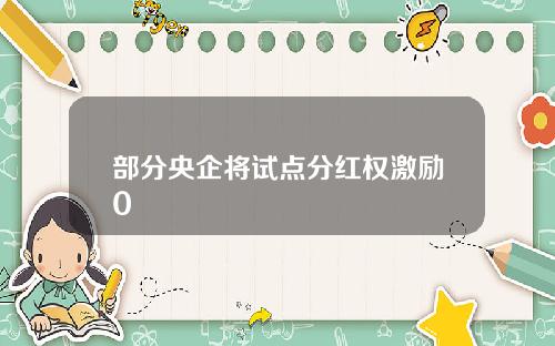 部分央企将试点分红权激励0