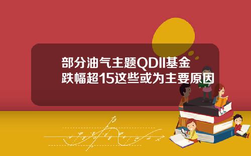部分油气主题QDII基金跌幅超15这些或为主要原因