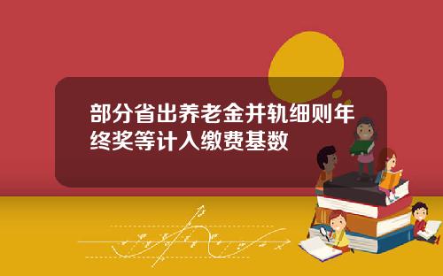 部分省出养老金并轨细则年终奖等计入缴费基数