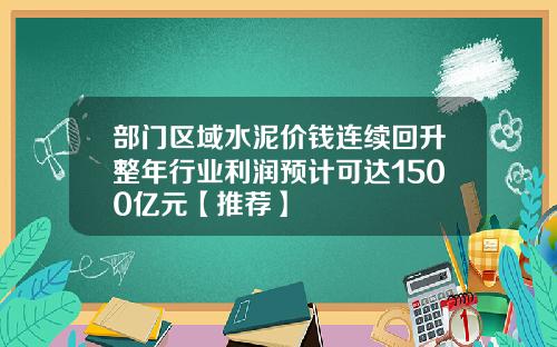 部门区域水泥价钱连续回升整年行业利润预计可达1500亿元【推荐】