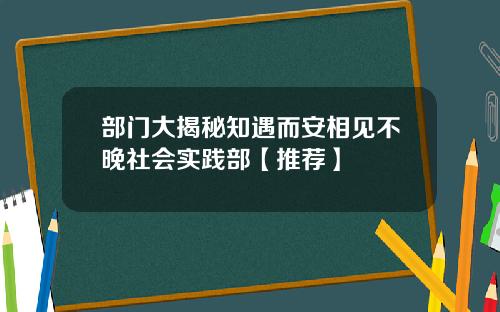 部门大揭秘知遇而安相见不晚社会实践部【推荐】