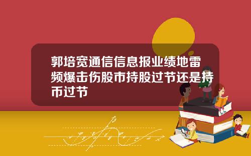 郭培宽通信信息报业绩地雷频爆击伤股市持股过节还是持币过节