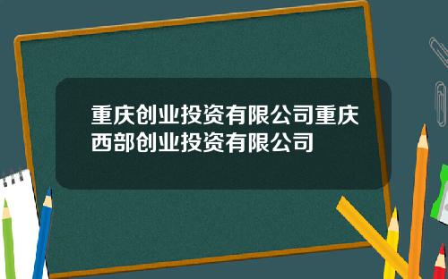 重庆创业投资有限公司重庆西部创业投资有限公司