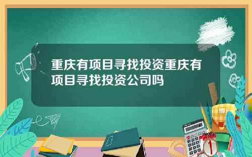 重庆有项目寻找投资重庆有项目寻找投资公司吗