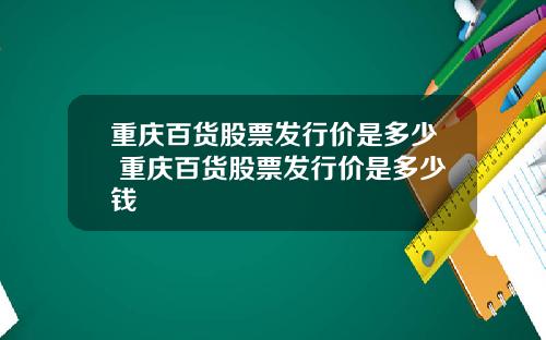 重庆百货股票发行价是多少 重庆百货股票发行价是多少钱
