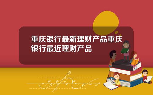 重庆银行最新理财产品重庆银行最近理财产品