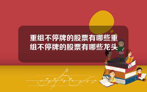重组不停牌的股票有哪些重组不停牌的股票有哪些龙头