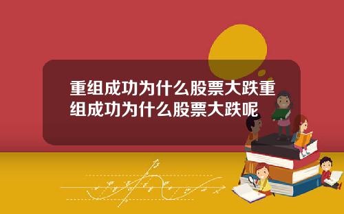 重组成功为什么股票大跌重组成功为什么股票大跌呢