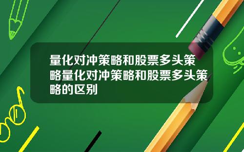 量化对冲策略和股票多头策略量化对冲策略和股票多头策略的区别