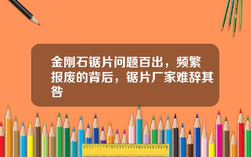 金刚石锯片问题百出，频繁报废的背后，锯片厂家难辞其咎