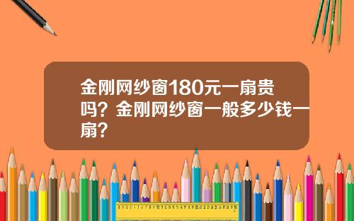 金刚网纱窗180元一扇贵吗？金刚网纱窗一般多少钱一扇？
