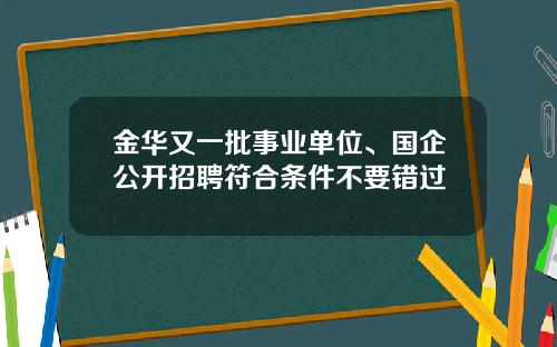 金华又一批事业单位、国企公开招聘符合条件不要错过