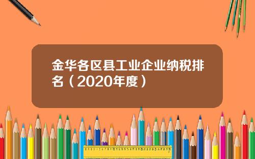 金华各区县工业企业纳税排名（2020年度）