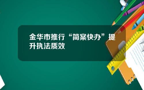 金华市推行“简案快办”提升执法质效
